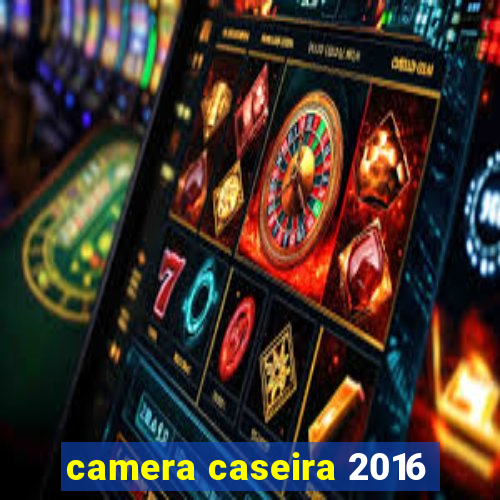 camera caseira 2016